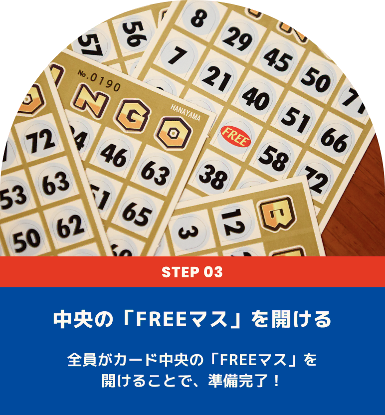 中央の「FREEマス」を開ける 全員がカード中央の「FREEマス」を開けることで、準備完了！